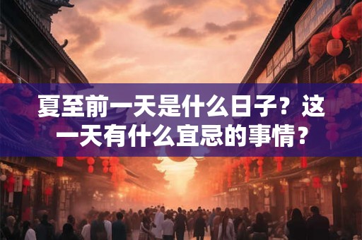 夏至前一天是什么日子？这一天有什么宜忌的事情？