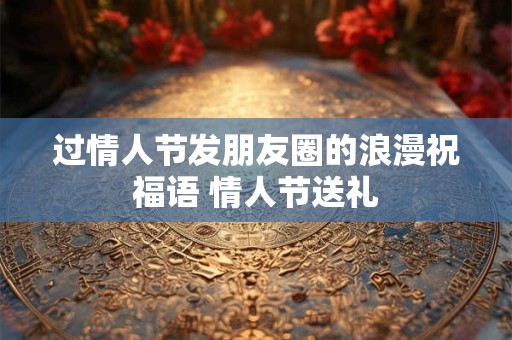 过情人节发朋友圈的浪漫祝福语 情人节送礼