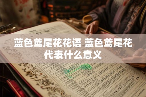 蓝色鸢尾花花语 蓝色鸢尾花代表什么意义