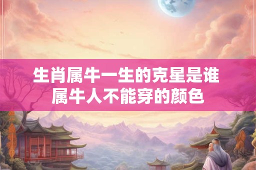生肖属牛一生的克星是谁 属牛人不能穿的颜色