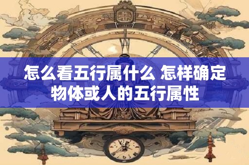 怎么看五行属什么 怎样确定物体或人的五行属性