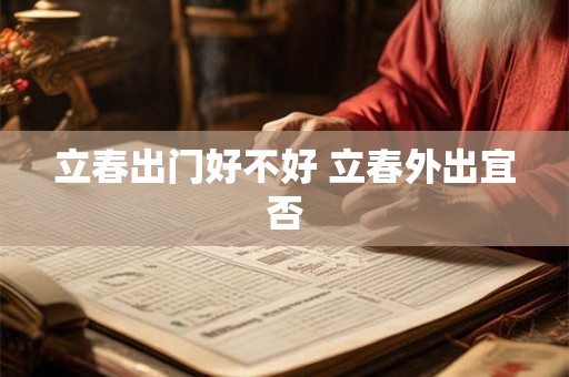 立春出门好不好 立春外出宜否