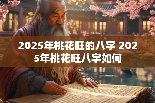 2025年桃花旺的八字 2025年桃花旺八字如何