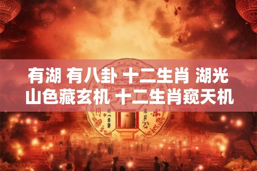 有湖 有八卦 十二生肖 湖光山色藏玄机 十二生肖窥天机