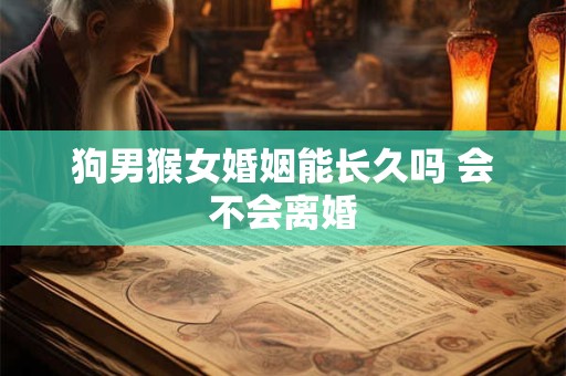 狗男猴女婚姻能长久吗 会不会离婚