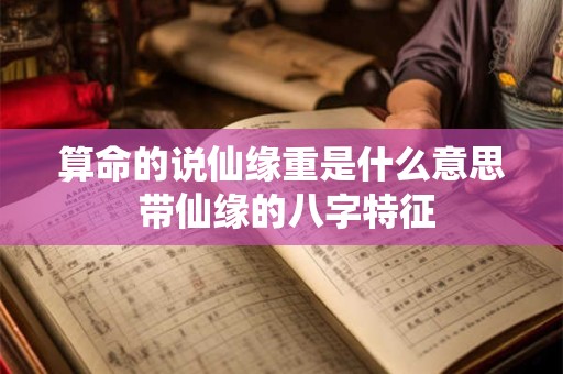 算命的说仙缘重是什么意思 带仙缘的八字特征