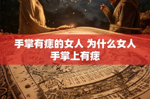 手掌有痣的女人 为什么女人手掌上有痣