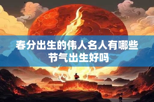 春分出生的伟人名人有哪些 节气出生好吗