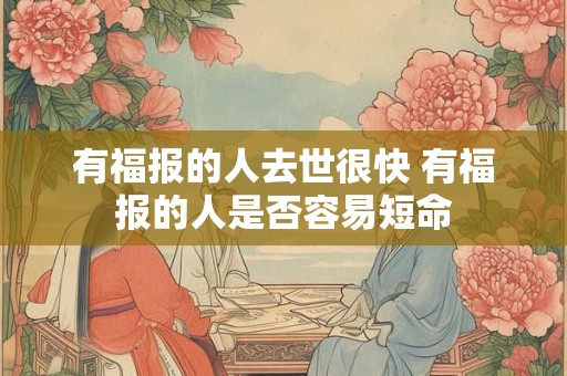 有福报的人去世很快 有福报的人是否容易短命 有福报的人去世很快 有福报的人是否容易短命