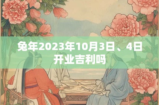 兔年2023年10月3日、4日开业吉利吗