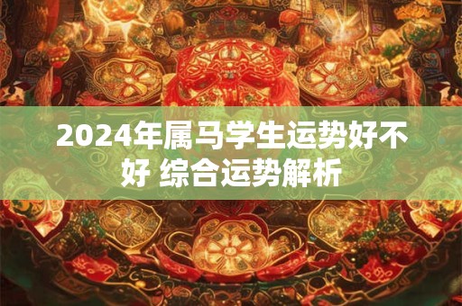 2024年属马学生运势好不好 综合运势解析