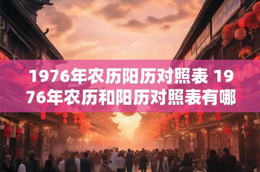 1976年农历阳历对照表 1976年农历和阳历对照表有哪些重要的日期