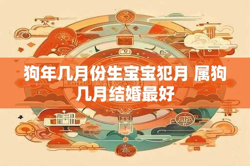 狗年几月份生宝宝犯月 属狗几月结婚最好