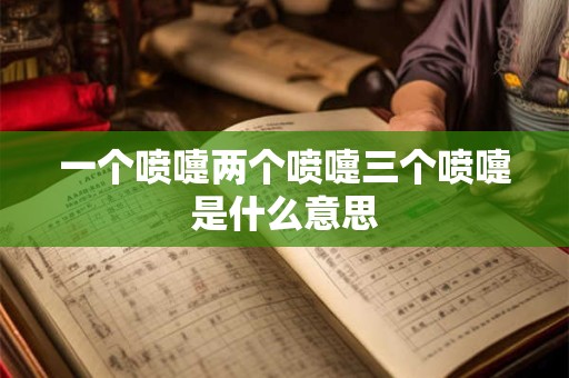 一个喷嚏两个喷嚏三个喷嚏是什么意思