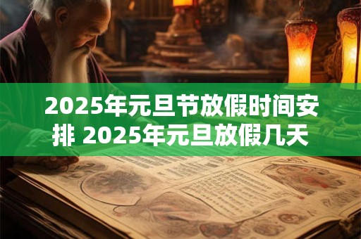 2025年元旦节放假时间安排 2025年元旦放假几天