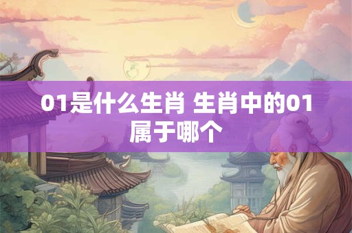 01是什么生肖 生肖中的01属于哪个
