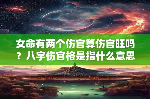 女命有两个伤官算伤官旺吗？八字伤官格是指什么意思？