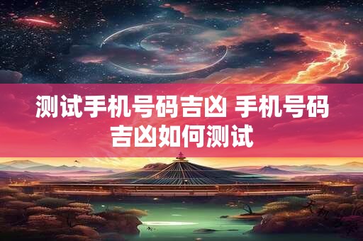 测试手机号码吉凶 手机号码吉凶如何测试