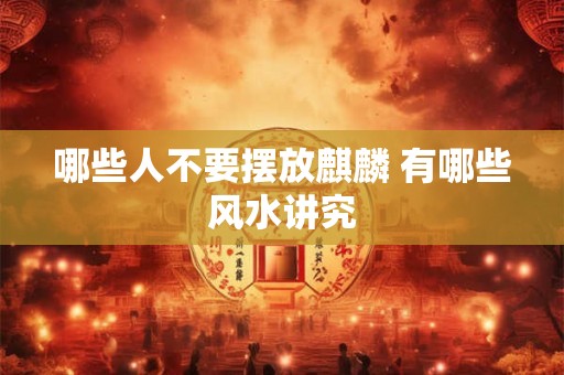哪些人不要摆放麒麟 有哪些风水讲究