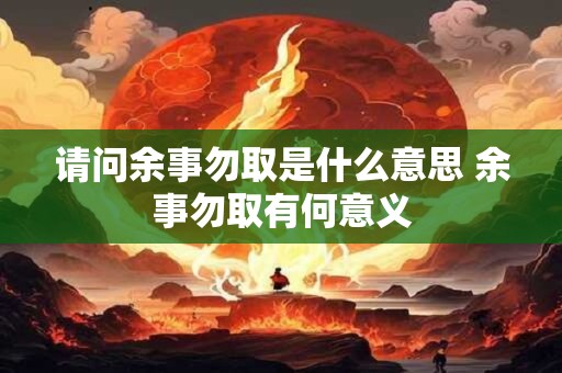 请问余事勿取是什么意思 余事勿取有何意义