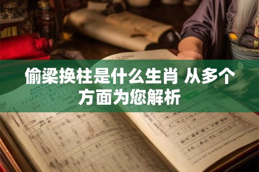 偷梁换柱是什么生肖 从多个方面为您解析