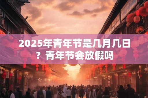 2025年青年节是几月几日？青年节会放假吗