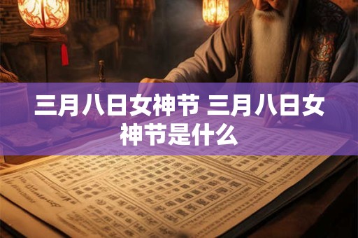 三月八日女神节 三月八日女神节是什么