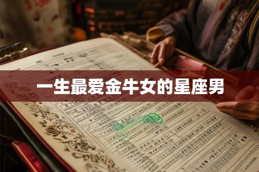 一生最爱金牛女的星座男