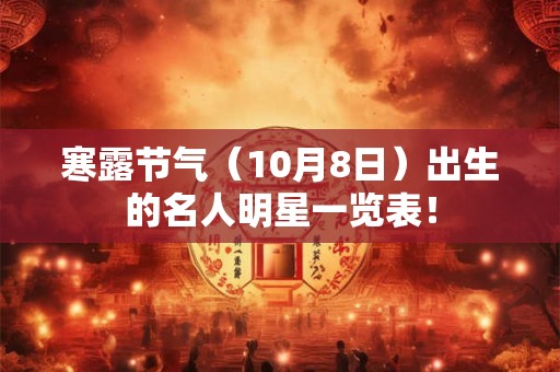 寒露节气（10月8日）出生的名人明星一览表！