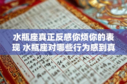 水瓶座真正反感你烦你的表现 水瓶座对哪些行为感到真正反感并烦你不胜其烦