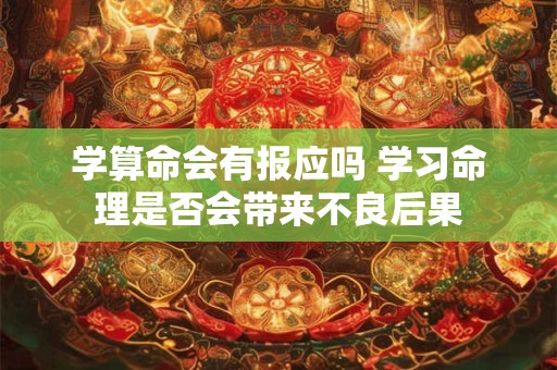 学算命会有报应吗 学习命理是否会带来不良后果