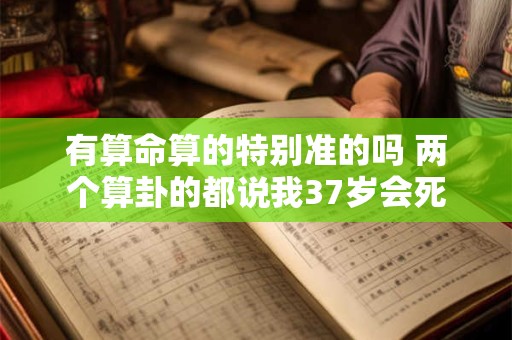 有算命算的特别准的吗 两个算卦的都说我37岁会死