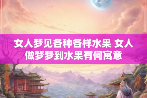 女人梦见各种各样水果 女人做梦梦到水果有何寓意