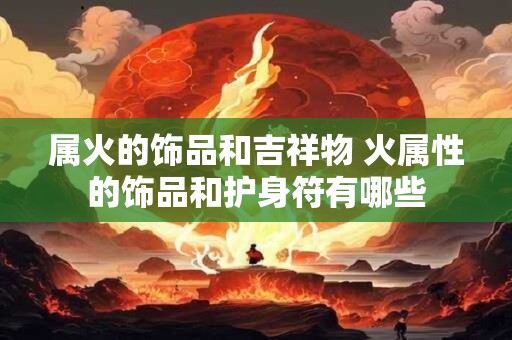属火的饰品和吉祥物 火属性的饰品和护身符有哪些