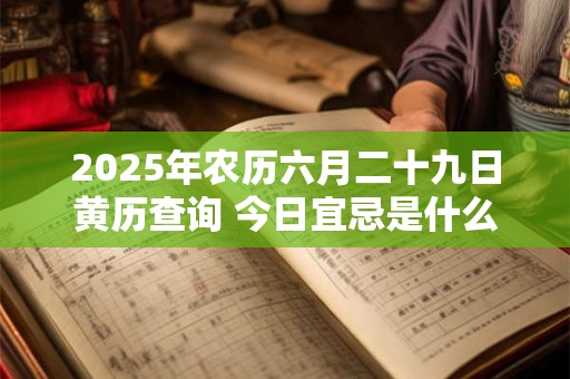 2025年农历六月二十九日黄历查询 今日宜忌是什么