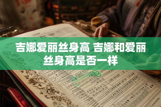 吉娜爱丽丝身高 吉娜和爱丽丝身高是否一样