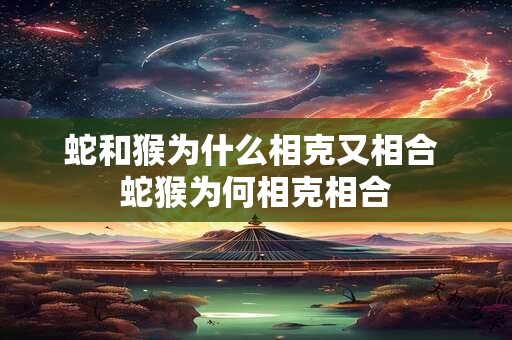 蛇和猴为什么相克又相合 蛇猴为何相克相合