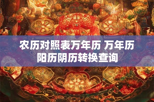 农历对照表万年历 万年历阳历阴历转换查询