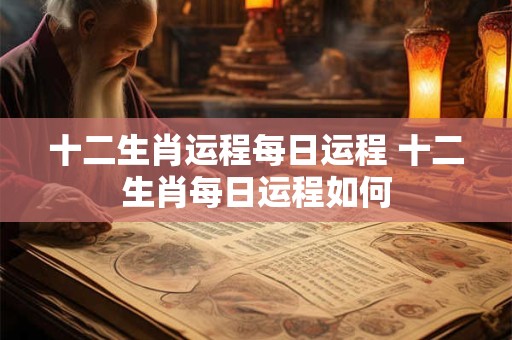 十二生肖运程每日运程 十二生肖每日运程如何