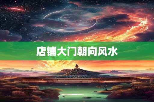 店铺大门朝向风水
