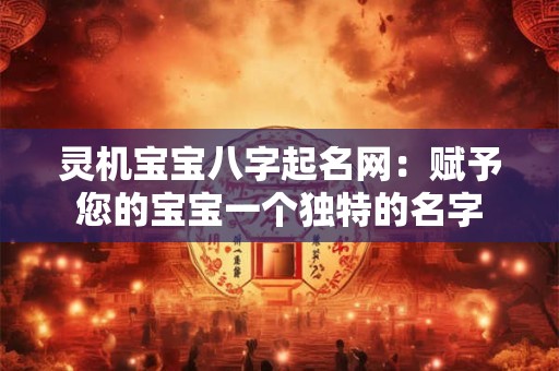 灵机宝宝八字起名网：赋予您的宝宝一个独特的名字