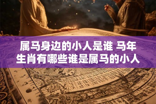 属马身边的小人是谁 马年生肖有哪些谁是属马的小人