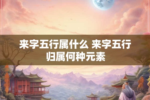 来字五行属什么 来字五行归属何种元素