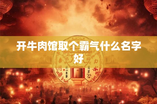 开牛肉馆取个霸气什么名字好