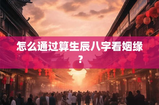怎么通过算生辰八字看姻缘？