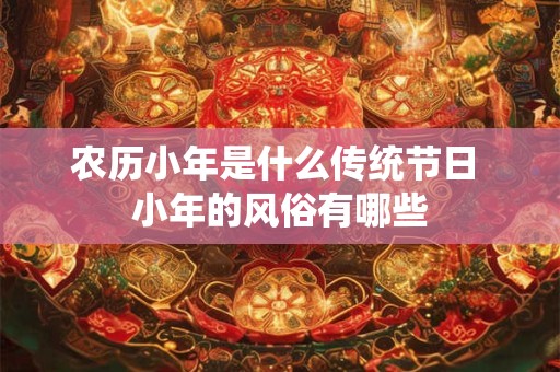 农历小年是什么传统节日 小年的风俗有哪些