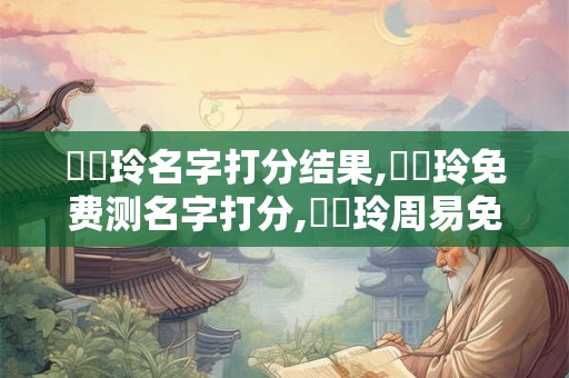 張悅玲名字打分结果,張悅玲免费测名字打分,張悅玲周易免费测名字打分