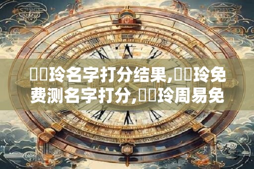 張悅玲名字打分结果,張悅玲免费测名字打分,張悅玲周易免费测名字打分