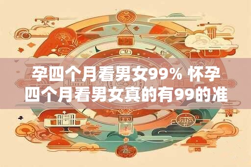 孕四个月看男女99% 怀孕四个月看男女真的有99的准确率吗