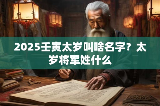 2025壬寅太岁叫啥名字？太岁将军姓什么